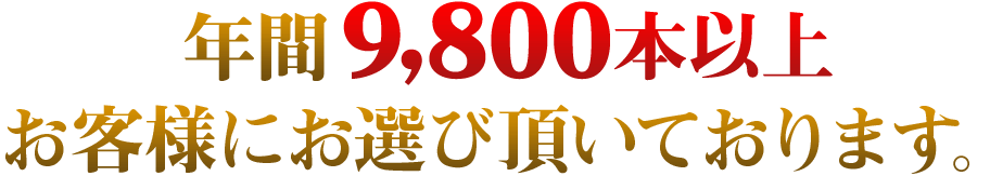 日本全国で年間9,800本以上お客様にお選び頂いております。