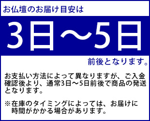 お仏壇のお届け目安は3日～5日前後となります。