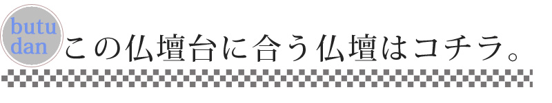 この仏壇台に合う仏壇はコチラ。