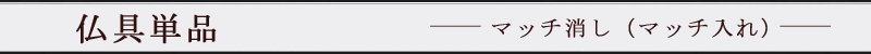 仏具単品　マッチ消し（マッチ入れ）