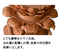 とても豪華なケマン台座。お仏壇に配置した際、抜群の存在感を発揮いたします。