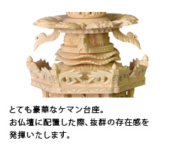 とても豪華なケマン台座。お仏壇に配置した際、抜群の存在感を発揮いたします。