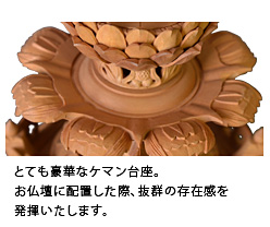 とても豪華なケマン台座。お仏壇に配置した際、抜群の存在感を発揮いたします。
