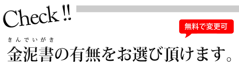 Check! 金泥書きの有無をお選び頂けます。