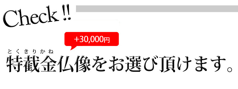 Check! 金泥書の有無（無料で変更可）、特截金仏像（+15,000円）をお選び頂けます。