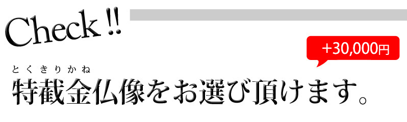 Check! 特截金仏像(+15,000円)をお選び頂けます。