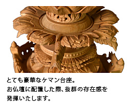 とても豪華なケマン台座。お仏壇に配置した際、抜群の存在感を発揮いたします。