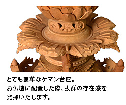 とても豪華なケマン台座。お仏壇に配置した際、抜群の存在感を発揮いたします。
