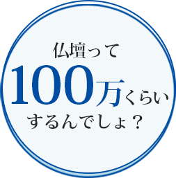 仏壇って100万くらいするんでしょ？