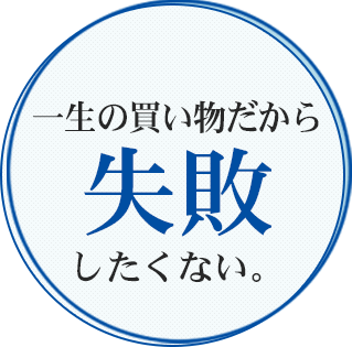 一生の買い物だから失敗したくない。