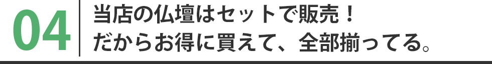 当店の仏壇はセットで販売！だからお得に買えて、全部揃ってる。