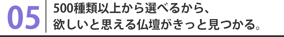 500種類以上から選べるから、欲しいと思える仏壇がきっと見つかる。