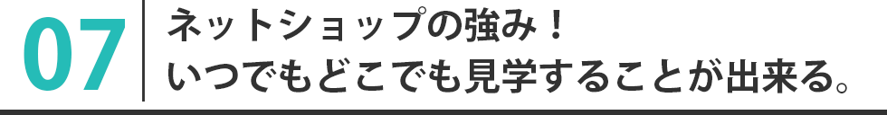 ネットショップの強み！いつでもどこでも見学することが出来る。