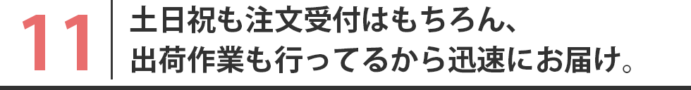 土日祝も注文受付はもちろん、出荷作業も行ってるから迅速にお届け。