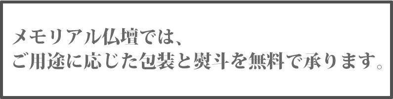 メモリアル仏壇では、
ご用途に応じた包装と熨斗を無料で承ります。