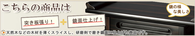 こちらの商品は突き板張り鏡面仕上げです。