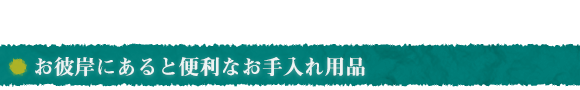 お彼岸にあると便利なお手入れ用品