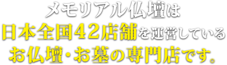 メモリアル仏壇は日本全国31店舗で運営している仏壇・お墓の専門店です