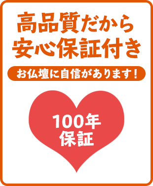 高品質だから安心保証付き 仏壇に自信があります！100年保証