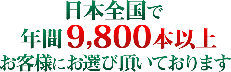 日本全国で年間9,800本以上お客様にお選び頂いております。