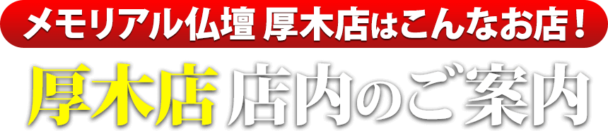 メモリアル仏壇厚木店はこんなお店！厚木店 店内のご案内