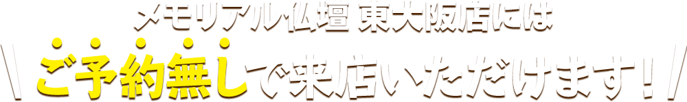 メモリアル仏壇 東大阪店にはご予約無しで来店いただけます！