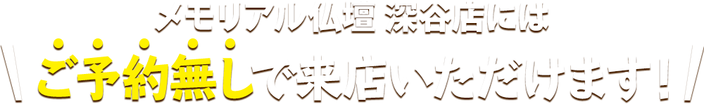 メモリアル仏壇 深谷店にはご予約無しで来店いただけます！