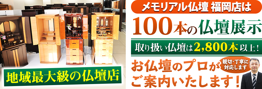 地域最大級の仏壇店 メモリアル仏壇 福岡店は100本の仏壇展示 取り扱い仏壇は2,800本以上！仏壇のプロがご案内いたします！親切・丁寧に対応します