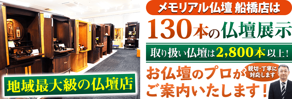 地域最大級の仏壇店 メモリアル仏壇 船橋店は130本の仏壇展示 取り扱い仏壇は2,800本以上！仏壇のプロがご案内いたします！親切・丁寧に対応します