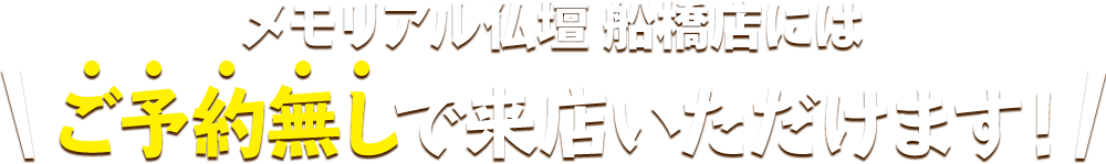 メモリアル仏壇 船橋店にはご予約無しで来店いただけます！