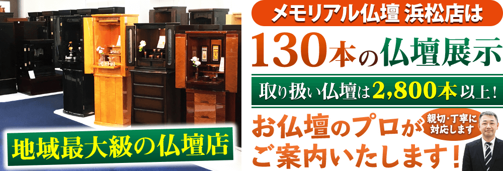 地域最大級の仏壇店 メモリアル仏壇 浜松店はお客様のニーズにあった仏壇を展示 取り扱い仏壇は2,800本以上！仏壇のプロがご案内いたします！親切・丁寧に対応します