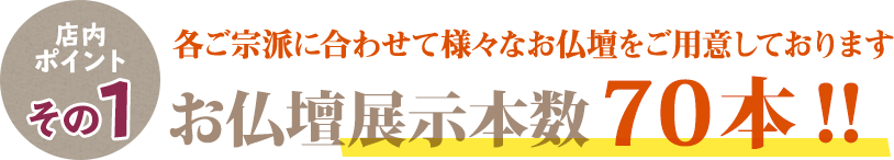 宗派に合わせたて様々な仏壇を70本展示！