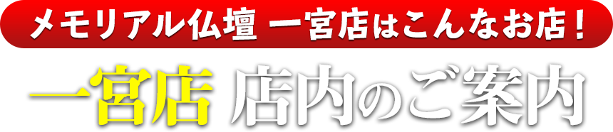 メモリアル仏壇一宮店はこんなお店！一宮店 店内のご案内