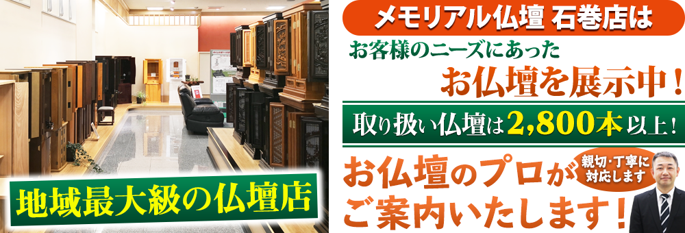 地域最大級の仏壇店 メモリアル仏壇 石巻店は180本の仏壇展示 取り扱い仏壇は2,800本以上！仏壇のプロがご案内いたします！親切・丁寧に対応します