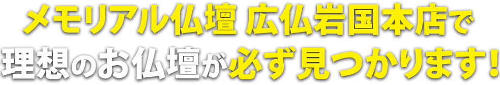 メモリアル仏壇 広仏岩国本店で理想の仏壇が必ず見つかります！