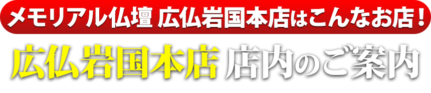メモリアル仏壇 広仏岩国本店はこんなお店！広仏岩国本店 店内のご案内