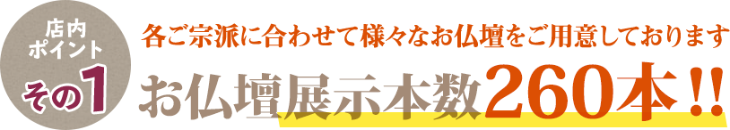 宗派に合わせたて様々な仏壇を260本展示！