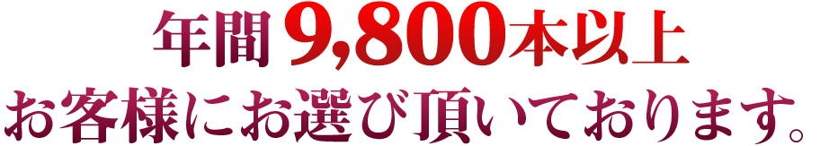 日本全国で年間9,800本以上お客様にお選び頂いております。