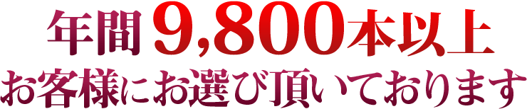 日本全国で年間9,800本以上お客様にお選び頂いております。