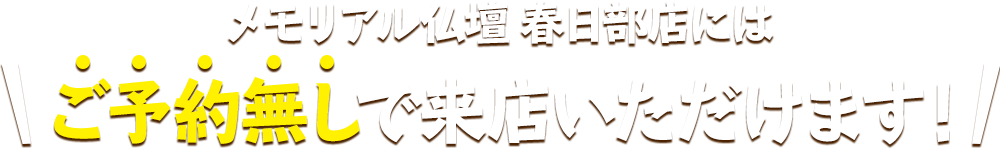 メモリアル仏壇 春日部店にはご予約無しで来店いただけます！