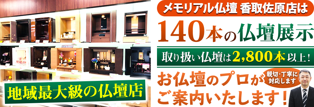 地域最大級の仏壇店 メモリアル仏壇 香取佐原店は140本の仏壇展示 取り扱い仏壇は2,800本以上！仏壇のプロがご案内いたします！親切・丁寧に対応します