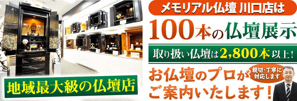 地域最大級の仏壇店 メモリアル仏壇 川口店は100本の仏壇展示 取り扱い仏壇は2,800本以上！仏壇のプロがご案内いたします！親切・丁寧に対応します