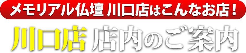 メモリアル仏壇川口店はこんなお店！川口店 店内のご案内