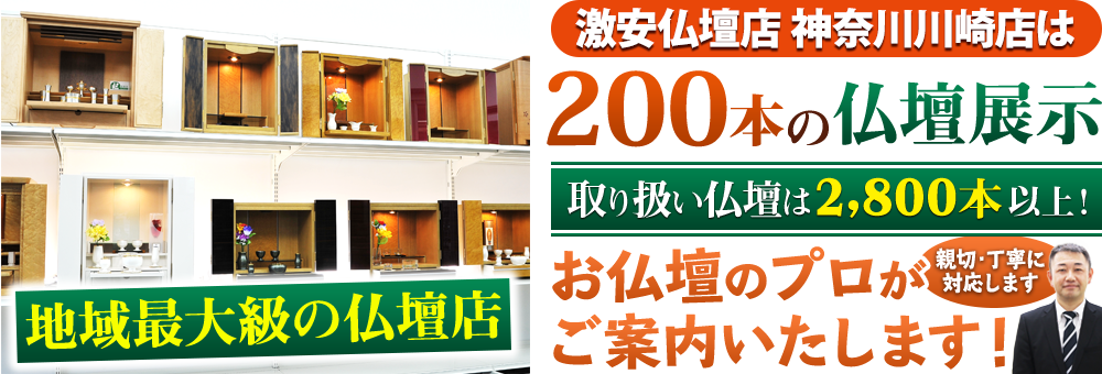 地域最大級の仏壇店 激安仏壇店神奈川川崎店は200本の仏壇展示 取り扱い仏壇は2,800本以上！仏壇のプロがご案内いたします！親切・丁寧に対応します