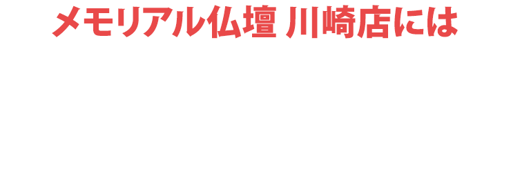 メモリアル仏壇川崎店にはご予約無しでご来店いただけます！