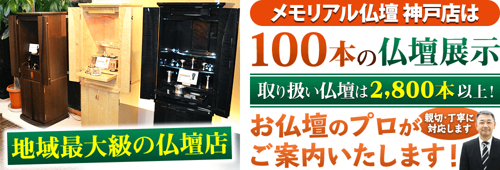 地域最大級の仏壇店 メモリアル仏壇 神戸店は100本の仏壇展示 取り扱い仏壇は2,800本以上！仏壇のプロがご案内いたします！親切・丁寧に対応します