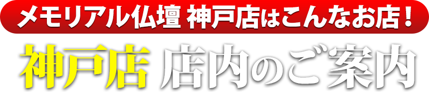 メモリアル仏壇神戸店はこんなお店！神戸店 店内のご案内