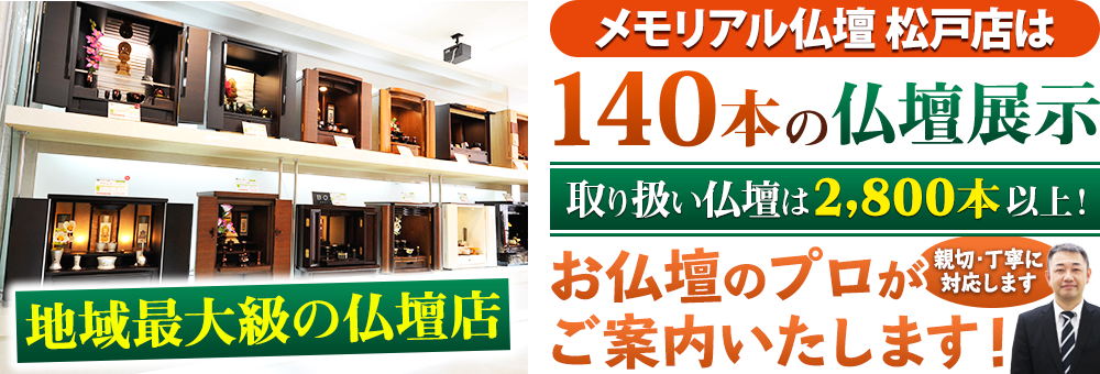 地域最大級の仏壇店 メモリアル仏壇 松戸店は140本の仏壇展示 取り扱い仏壇は2,800本以上！仏壇のプロがご案内いたします！親切・丁寧に対応します
