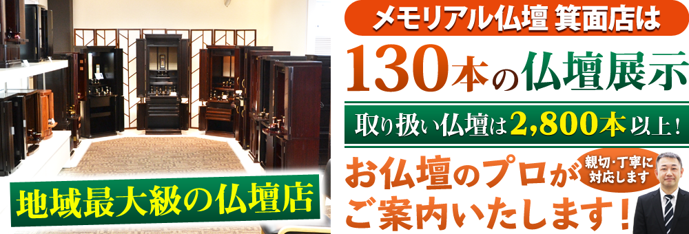 地域最大級の仏壇店 メモリアル仏壇 箕面店は130本の仏壇展示 取り扱い仏壇は2,800本以上！仏壇のプロがご案内いたします！親切・丁寧に対応します