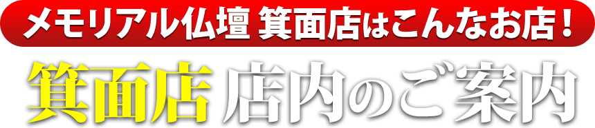 メモリアル仏壇箕面店はこんなお店！箕面店 店内のご案内